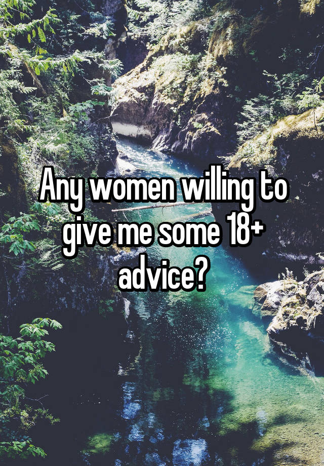 Any women willing to give me some 18+ advice?