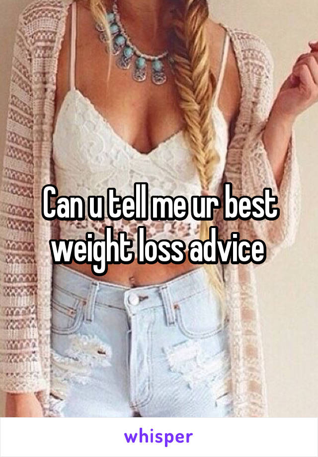 Can u tell me ur best weight loss advice 