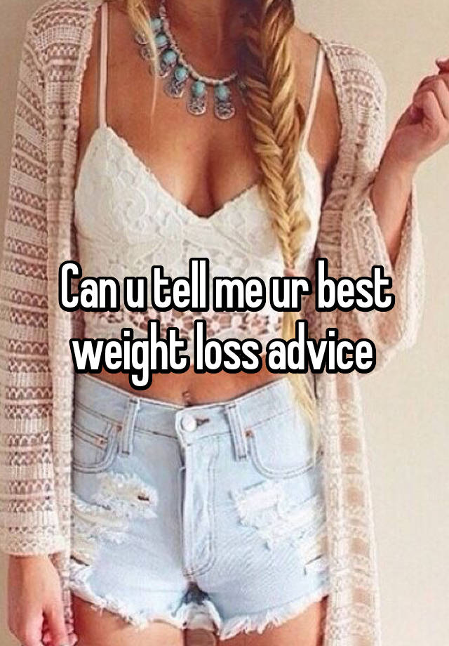 Can u tell me ur best weight loss advice 