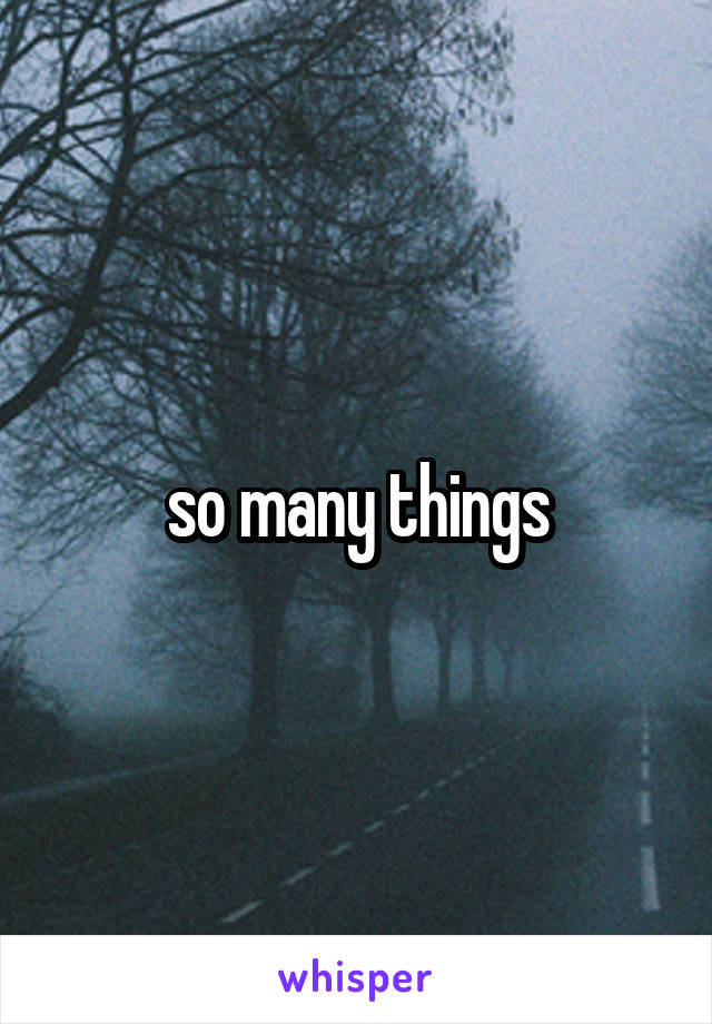 so many things