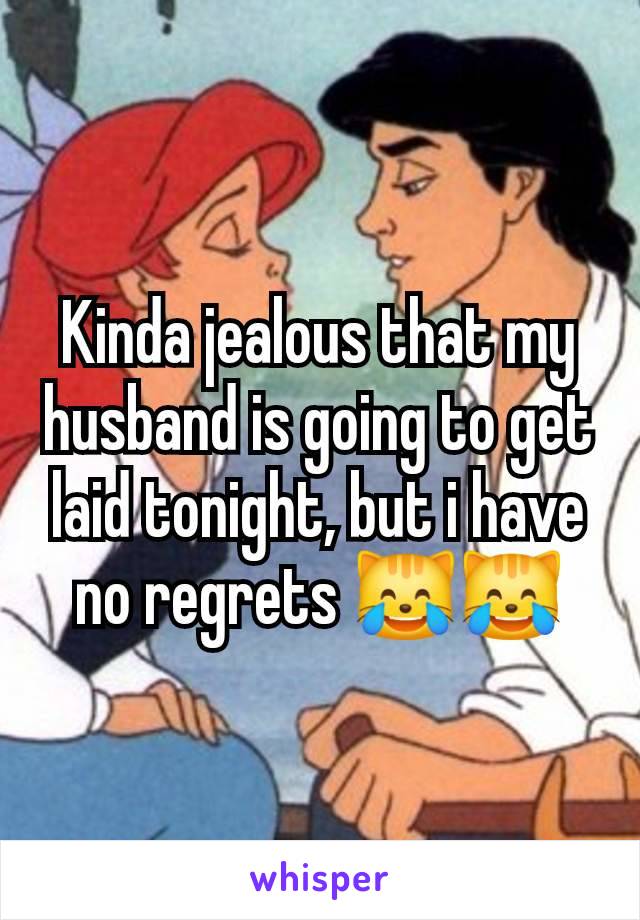 Kinda jealous that my husband is going to get laid tonight, but i have no regrets 😹😹