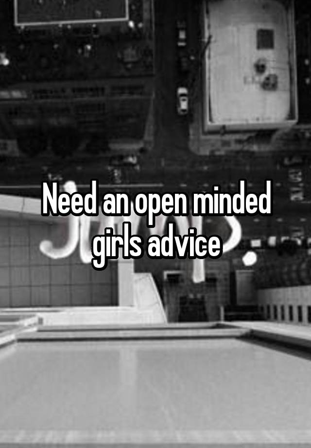 Need an open minded girls advice