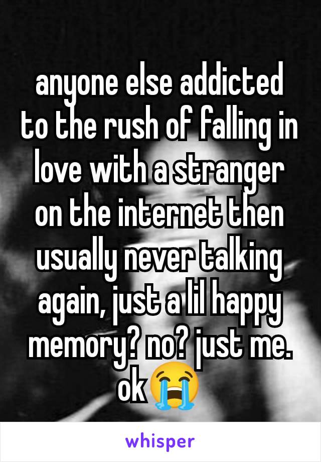 anyone else addicted to the rush of falling in love with a stranger on the internet then usually never talking again, just a lil happy memory? no? just me. ok😭