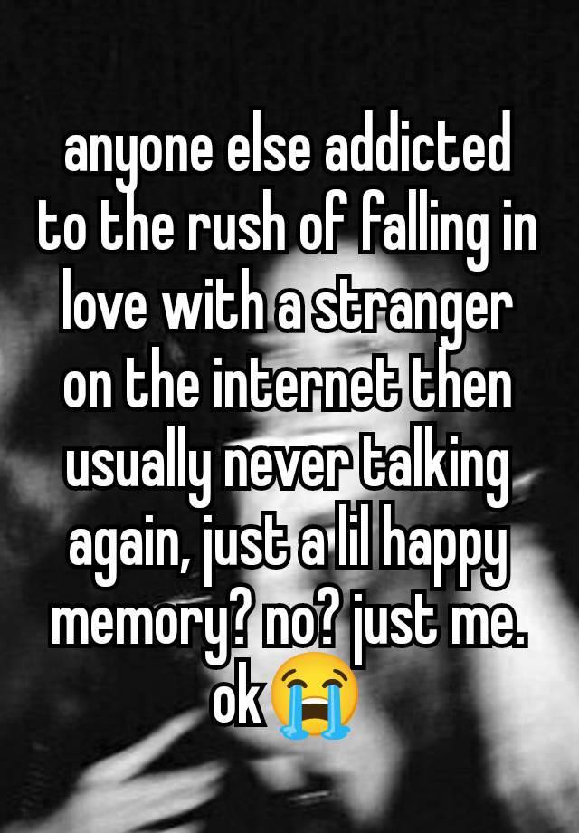 anyone else addicted to the rush of falling in love with a stranger on the internet then usually never talking again, just a lil happy memory? no? just me. ok😭