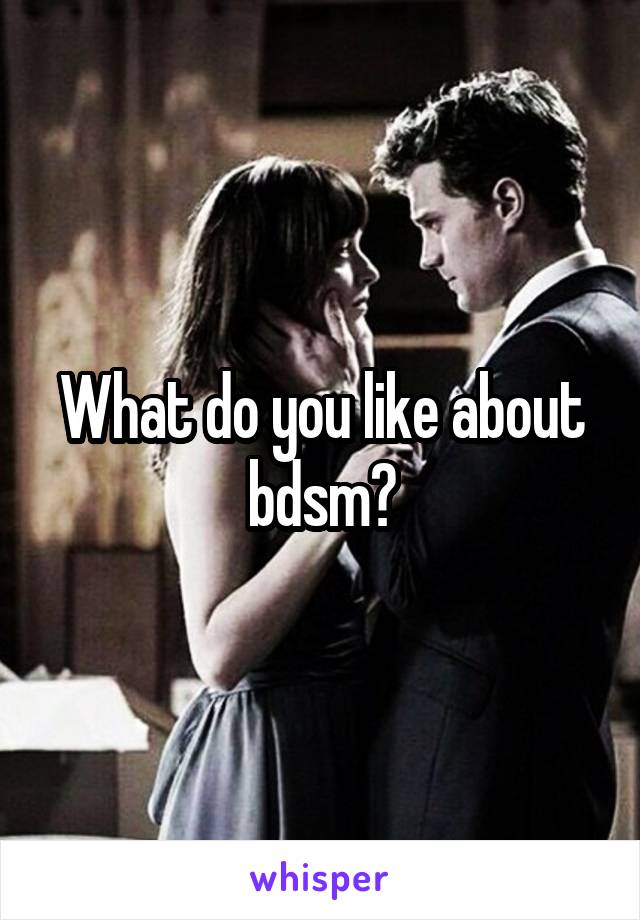 What do you like about bdsm?