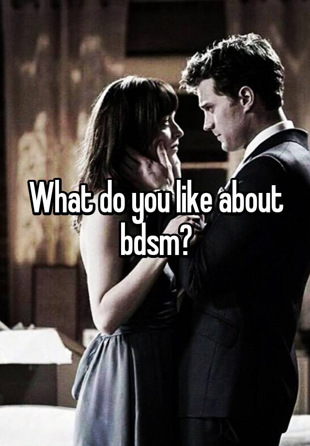 What do you like about bdsm?