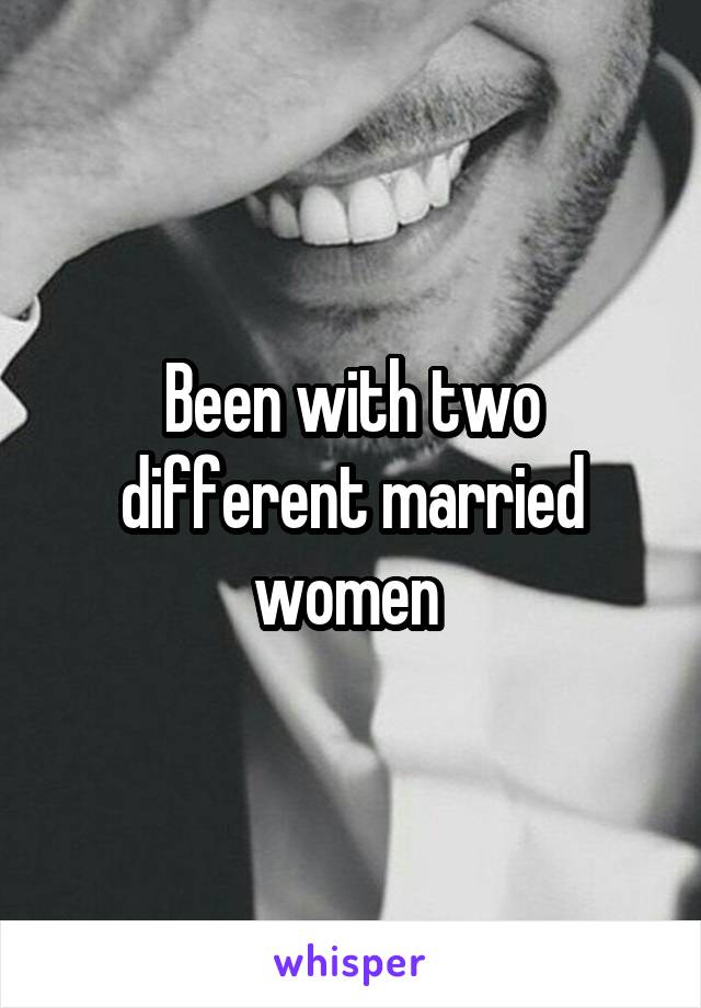 Been with two different married women 