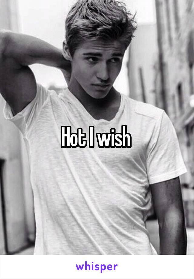 Hot I wish 