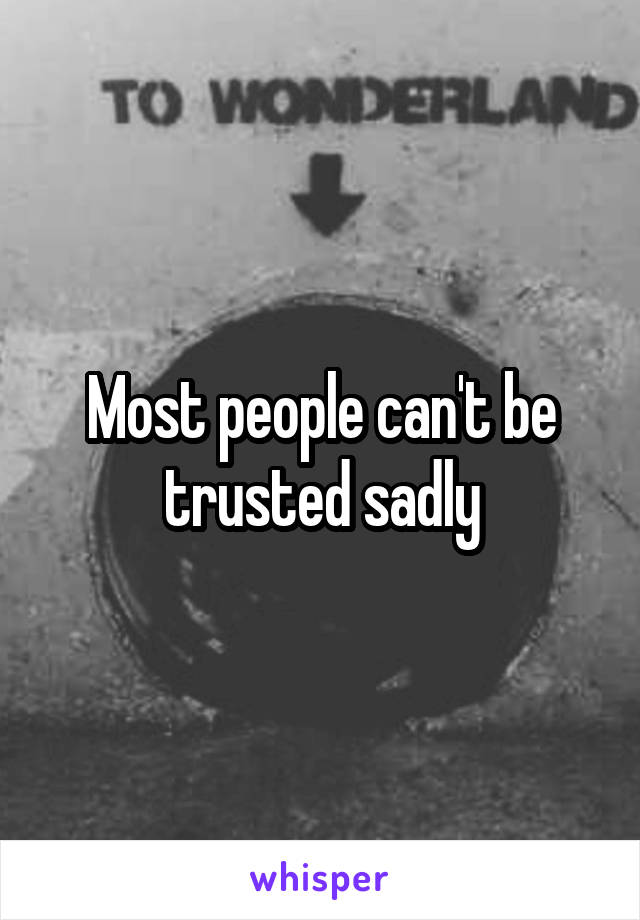 Most people can't be trusted sadly