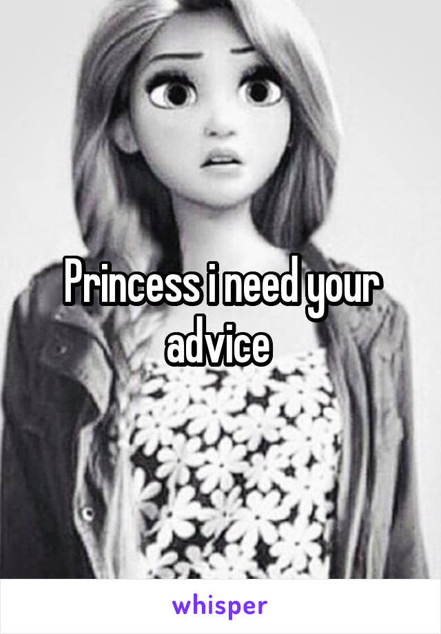 Princess i need your advice 