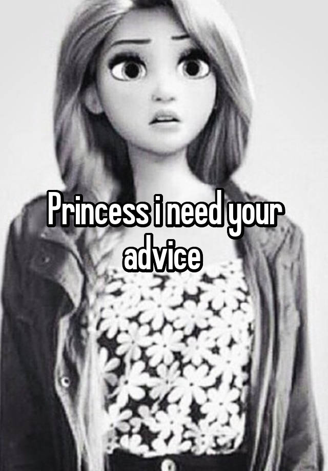 Princess i need your advice 