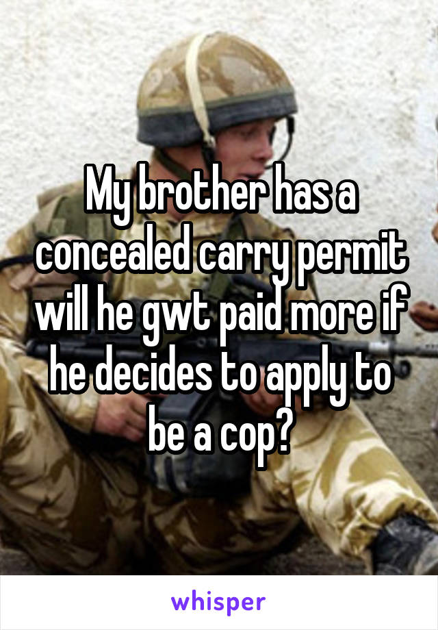 My brother has a concealed carry permit will he gwt paid more if he decides to apply to be a cop?
