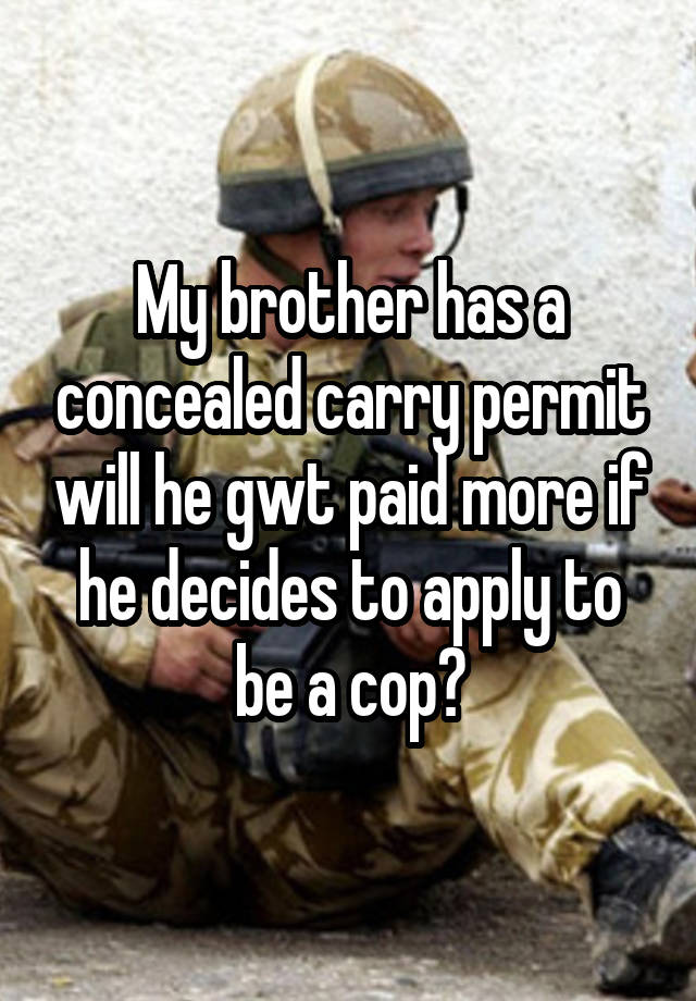 My brother has a concealed carry permit will he gwt paid more if he decides to apply to be a cop?