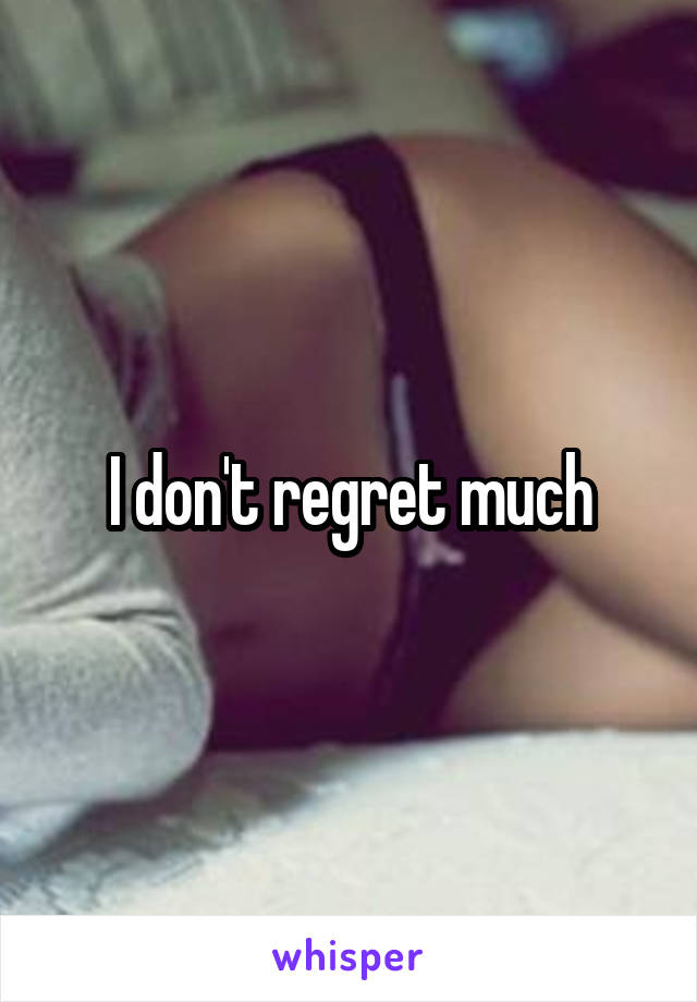 I don't regret much