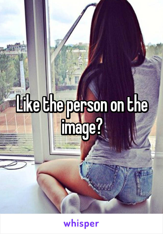 Like the person on the image?