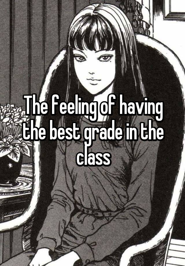 The feeling of having the best grade in the class