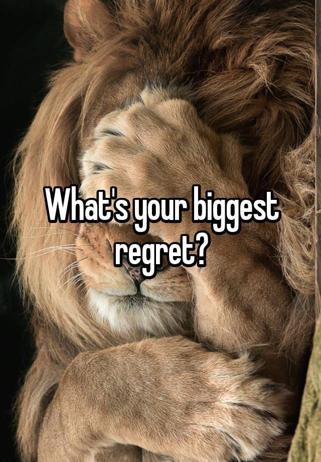 What's your biggest regret?