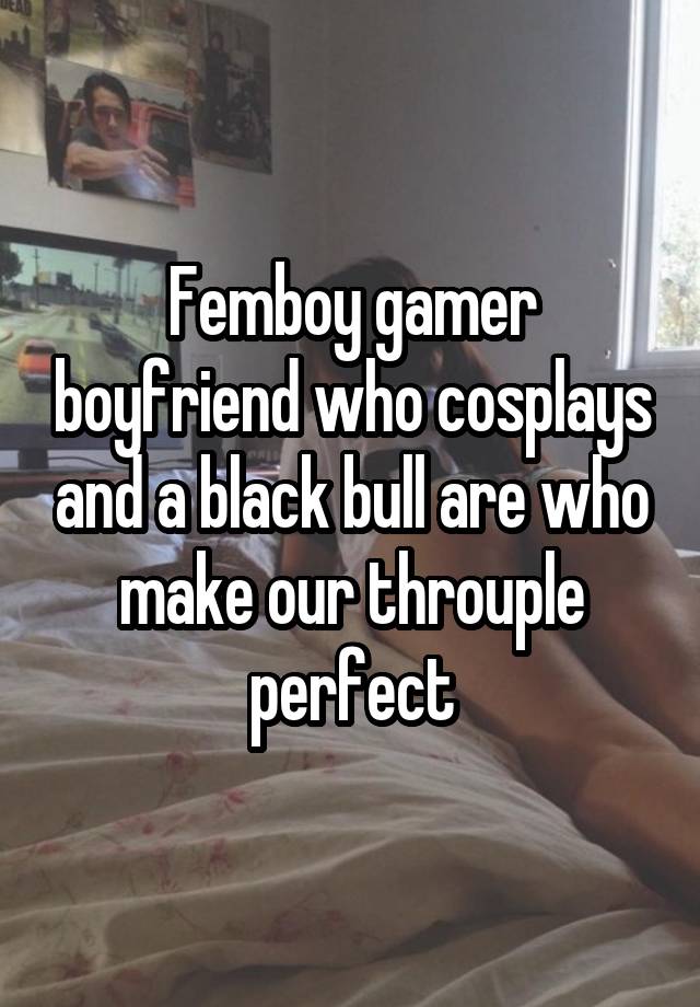 Femboy gamer boyfriend who cosplays and a black bull are who make our throuple perfect
