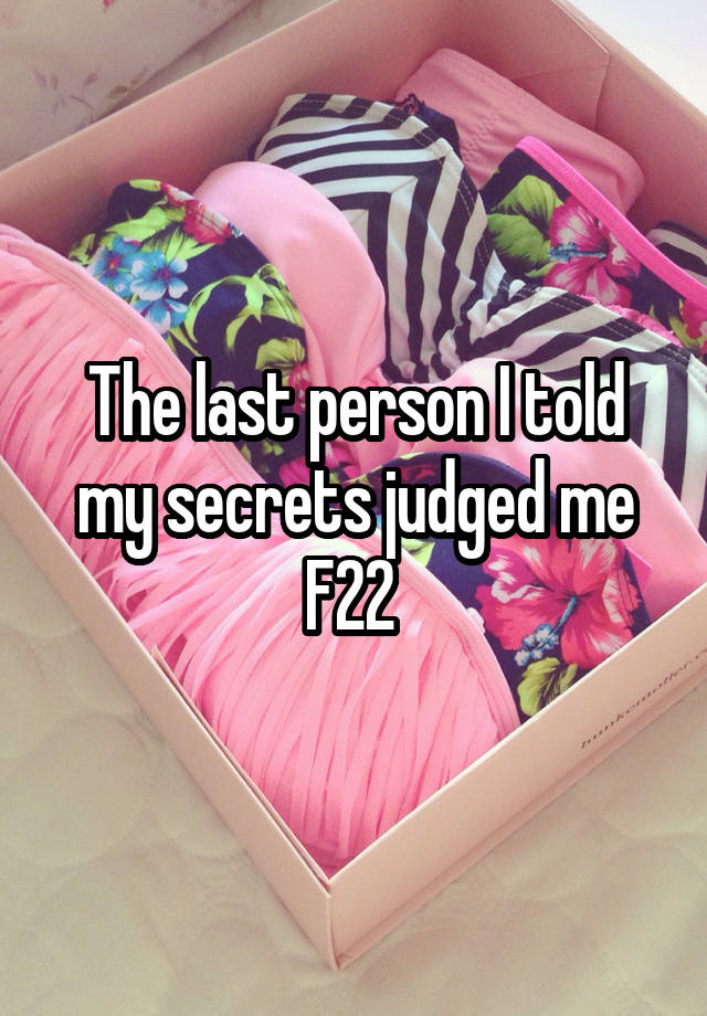 The last person I told my secrets judged me
F22 