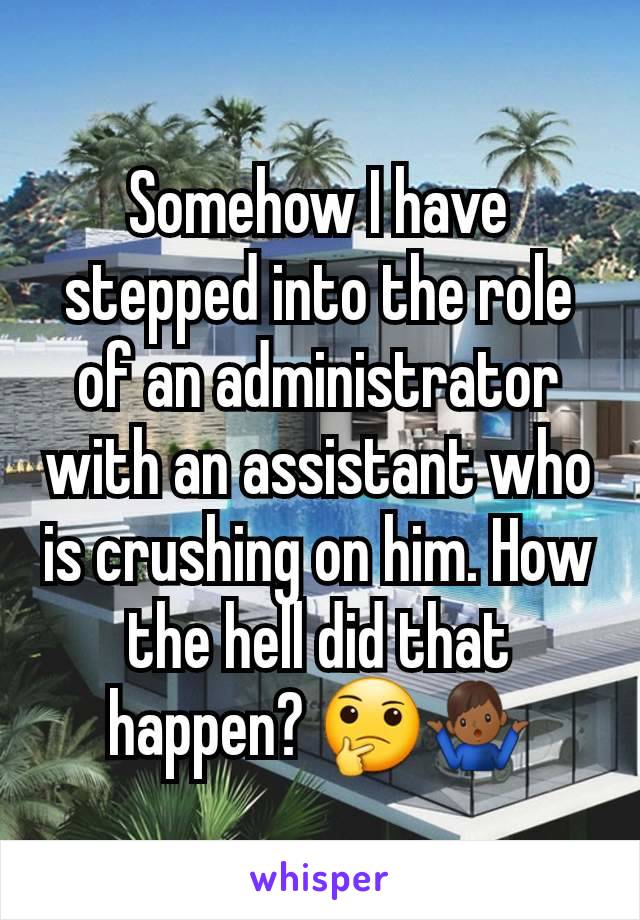 Somehow I have stepped into the role of an administrator with an assistant who is crushing on him. How the hell did that happen? 🤔🤷🏾‍♂️