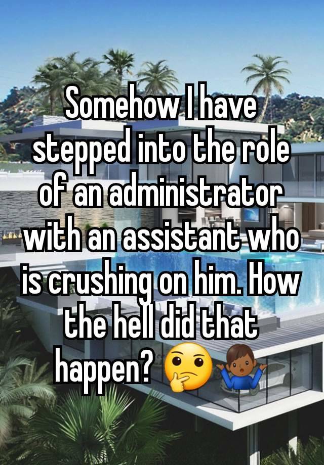 Somehow I have stepped into the role of an administrator with an assistant who is crushing on him. How the hell did that happen? 🤔🤷🏾‍♂️