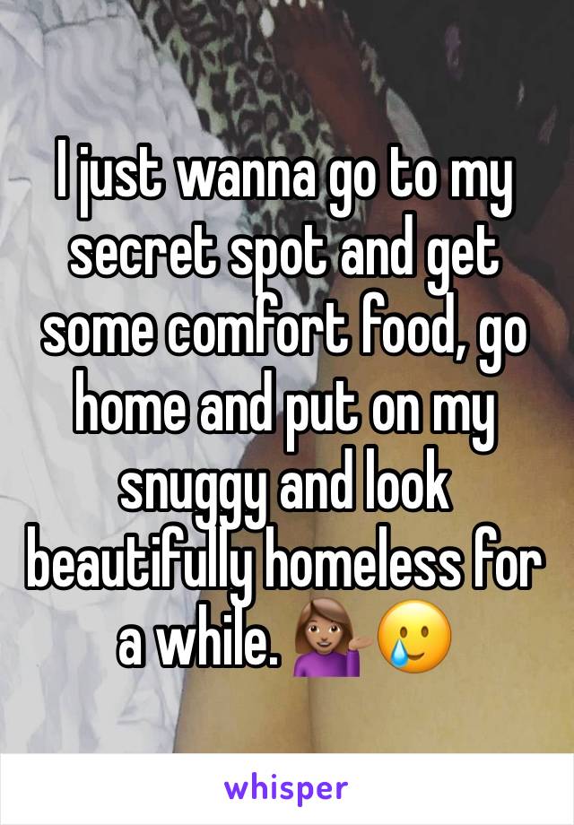 I just wanna go to my secret spot and get some comfort food, go home and put on my snuggy and look beautifully homeless for a while. 💁🏽‍♀️🥲