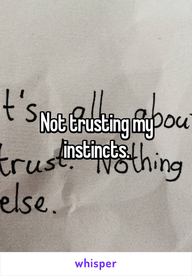 Not trusting my instincts.