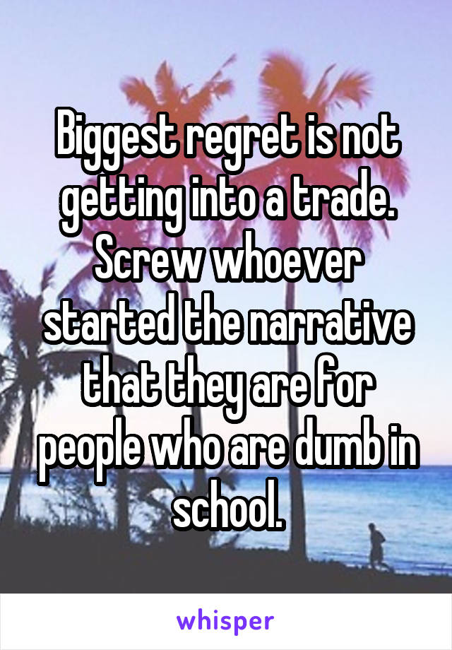 Biggest regret is not getting into a trade. Screw whoever started the narrative that they are for people who are dumb in school.