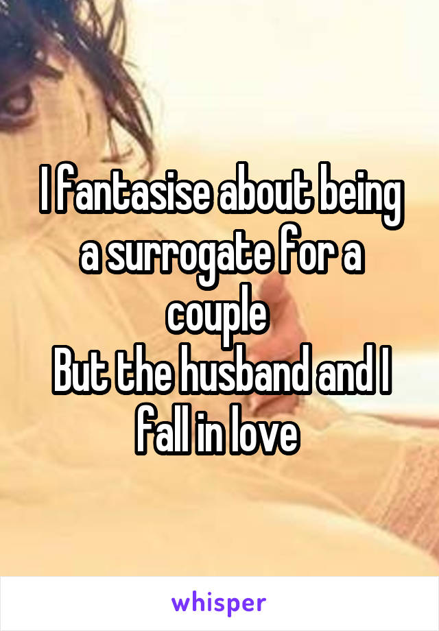 I fantasise about being a surrogate for a couple 
But the husband and I fall in love 