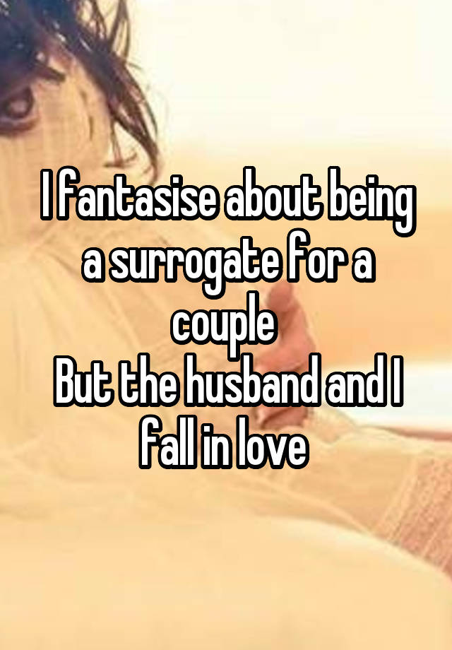 I fantasise about being a surrogate for a couple 
But the husband and I fall in love 