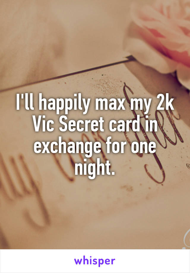 I'll happily max my 2k Vic Secret card in exchange for one night.