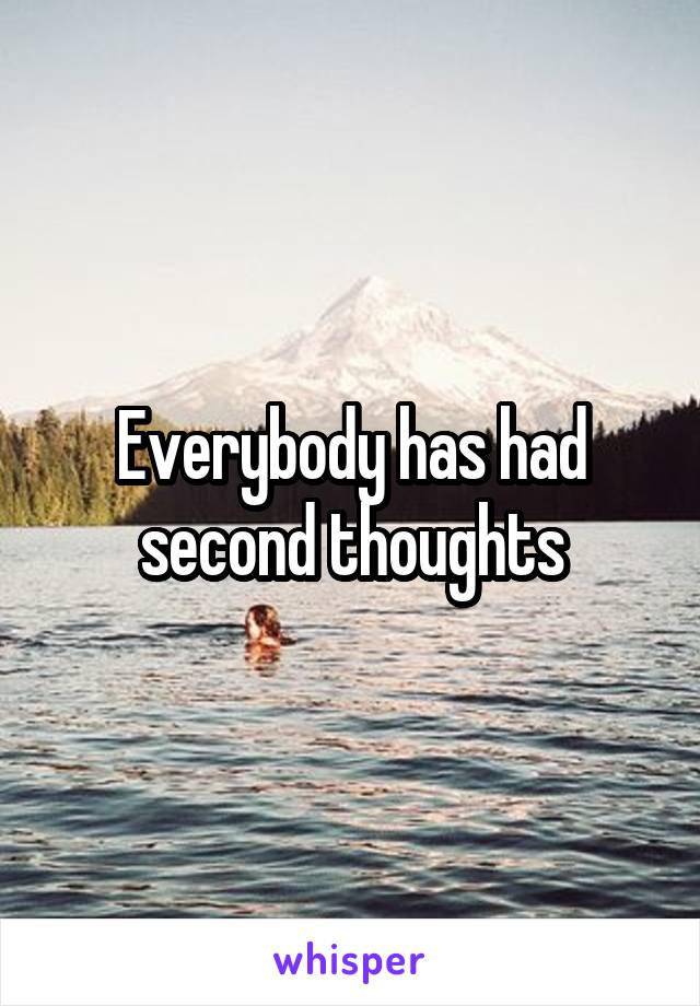 Everybody has had second thoughts