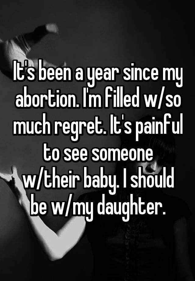 It's been a year since my abortion. I'm filled w/so much regret. It's painful to see someone w/their baby. I should be w/my daughter.