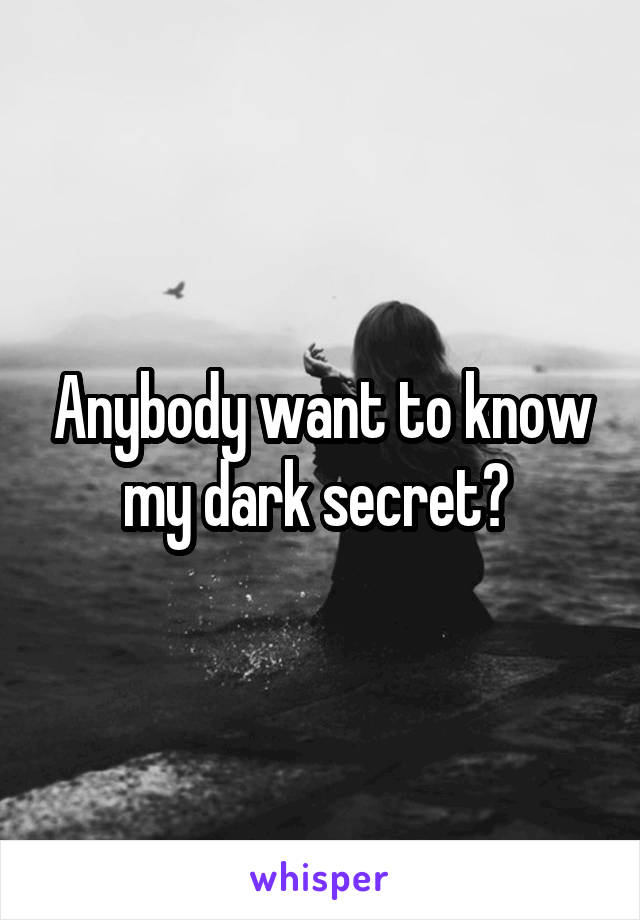 Anybody want to know my dark secret? 