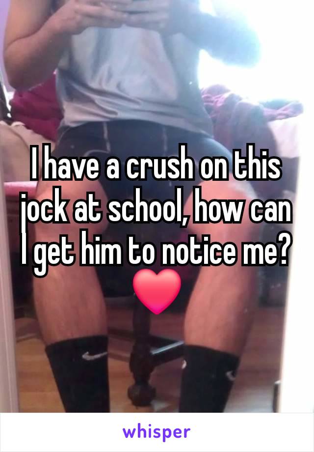 I have a crush on this jock at school, how can I get him to notice me? ❤️