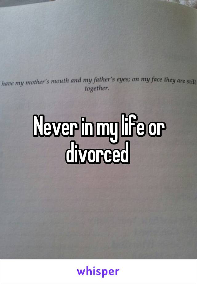 Never in my life or divorced 