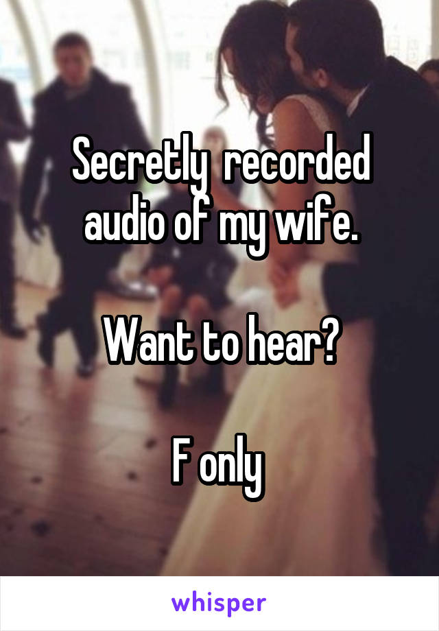 Secretly  recorded audio of my wife.

Want to hear?

F only 