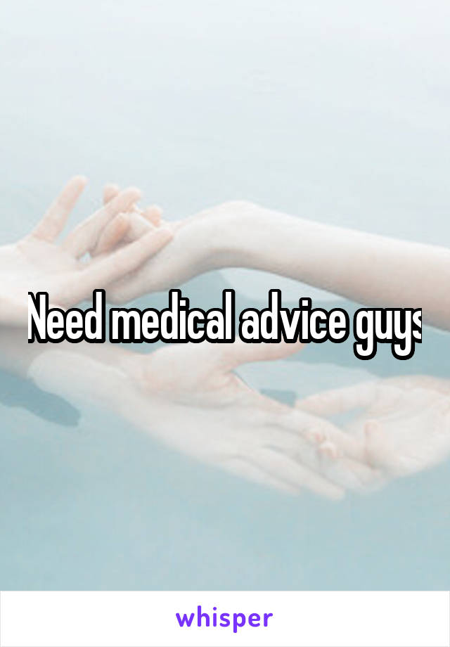 Need medical advice guys