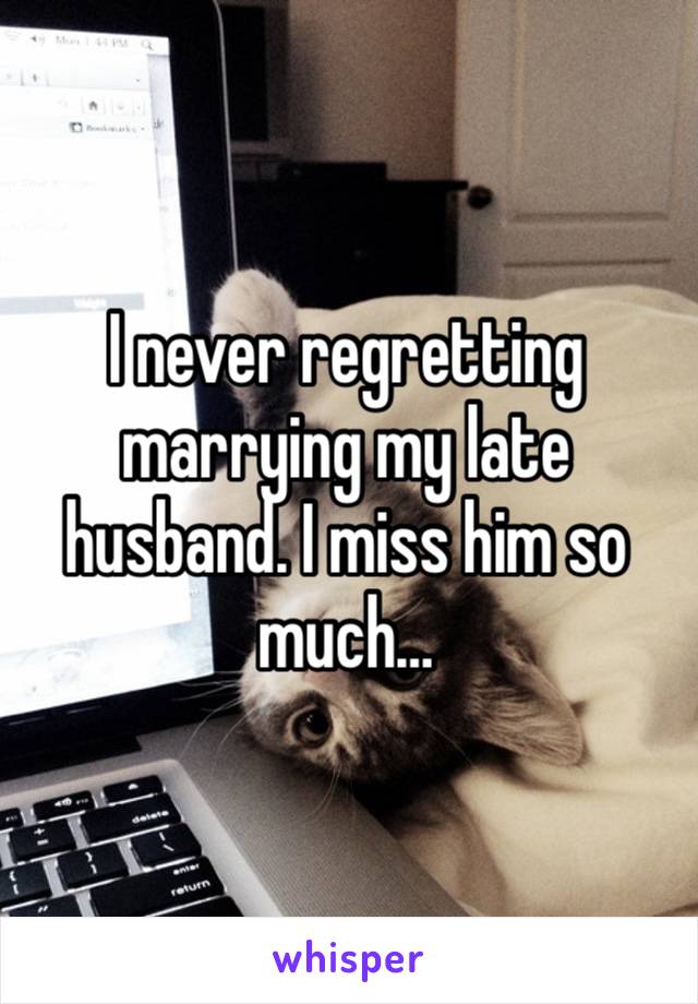 I never regretting marrying my late husband. I miss him so much…