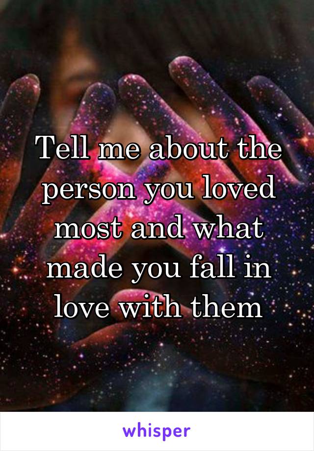 Tell me about the person you loved most and what made you fall in love with them