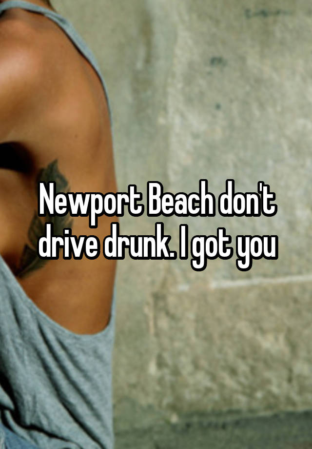 Newport Beach don't drive drunk. I got you