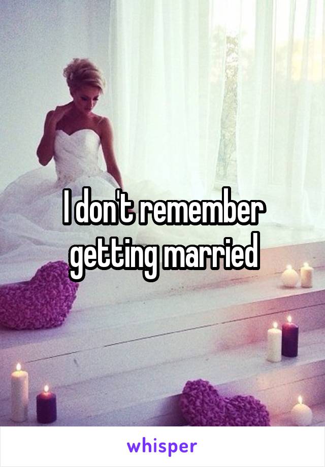 I don't remember getting married