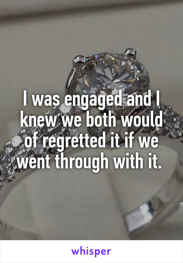 I was engaged and I knew we both would of regretted it if we went through with it. 