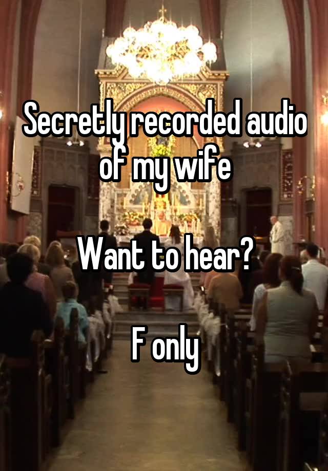 Secretly recorded audio of my wife

Want to hear?

F only