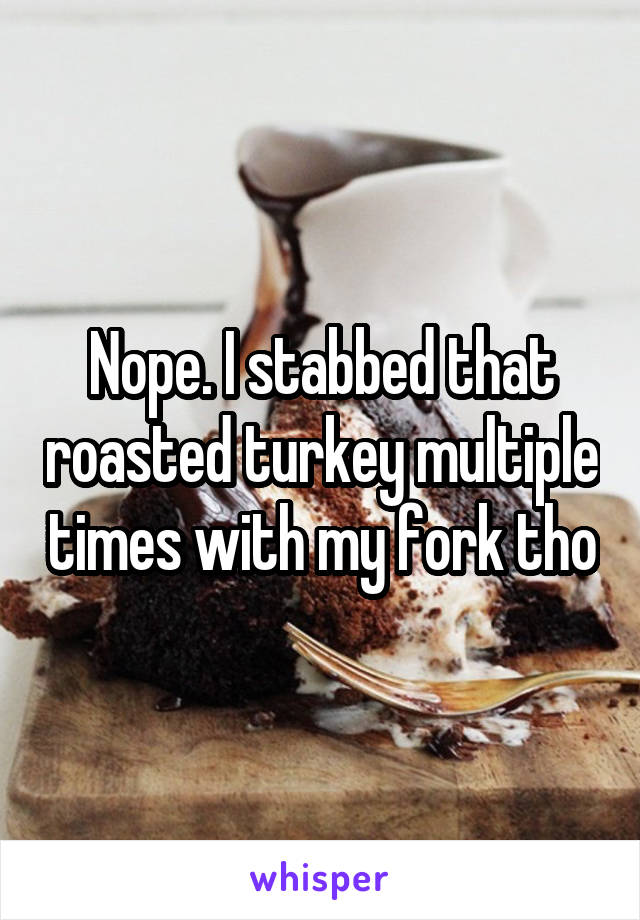 Nope. I stabbed that roasted turkey multiple times with my fork tho
