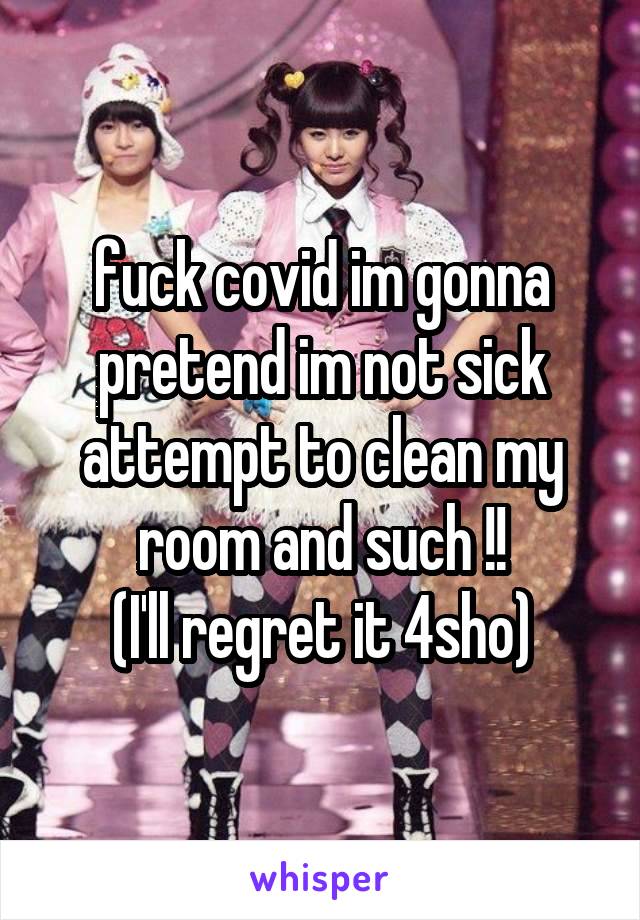 fuck covid im gonna pretend im not sick
attempt to clean my
room and such !!
(I'll regret it 4sho)