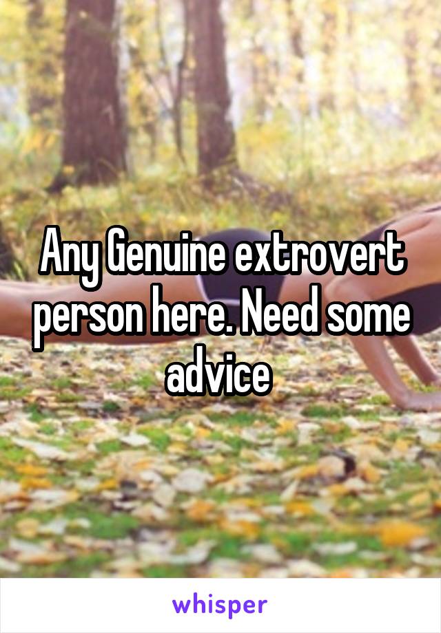 Any Genuine extrovert person here. Need some advice 