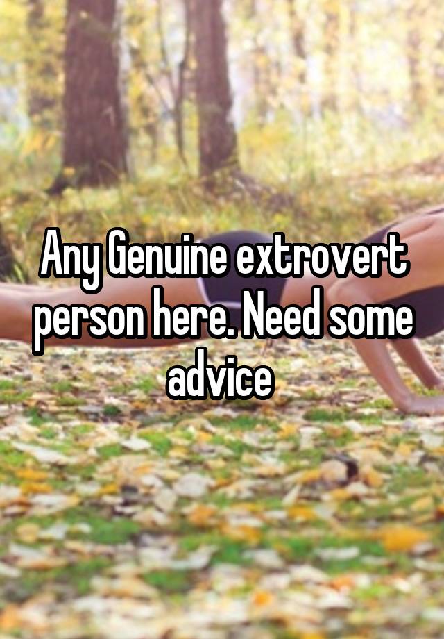 Any Genuine extrovert person here. Need some advice 