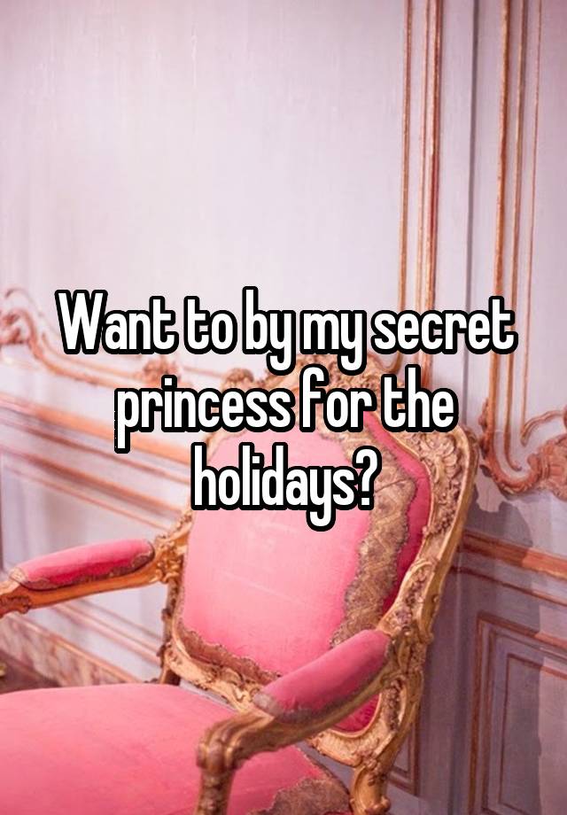 Want to by my secret princess for the holidays?