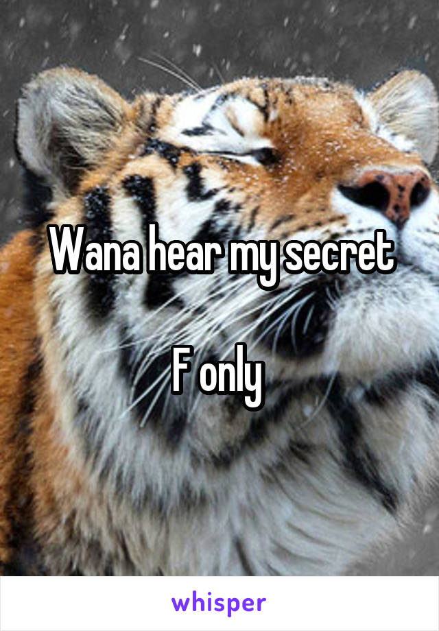 Wana hear my secret

F only 